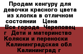 Продам кенгуру для девочки красного цвета из хлопка в отличном состоянии › Цена ­ 500 - Все города, Череповец г. Дети и материнство » Коляски и переноски   . Калининградская обл.,Калининград г.